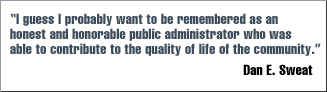 Quote: "I guess I probably want to be remembered as an honest and honorable public administrator who was able to contribute to the quality of life of the community." - Dan E. Sweat