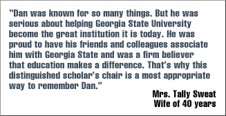 Quote: "Dan was know for so many things. But he was serious about helping Georgia State University become the great institution it is today." Mrs. Tally Sweat, Wife of 40 years